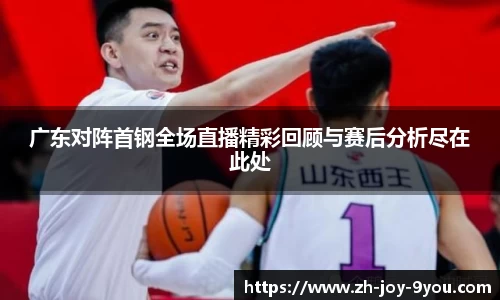 广东对阵首钢全场直播精彩回顾与赛后分析尽在此处