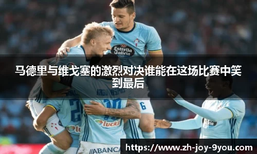 马德里与维戈塞的激烈对决谁能在这场比赛中笑到最后