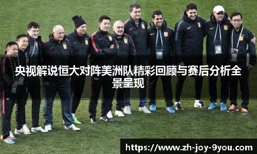 央视解说恒大对阵美洲队精彩回顾与赛后分析全景呈现