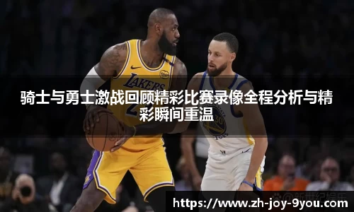 骑士与勇士激战回顾精彩比赛录像全程分析与精彩瞬间重温
