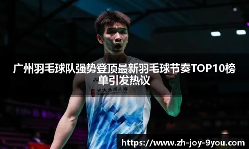 广州羽毛球队强势登顶最新羽毛球节奏TOP10榜单引发热议