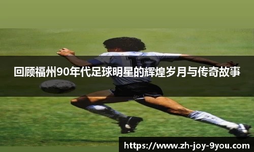 回顾福州90年代足球明星的辉煌岁月与传奇故事